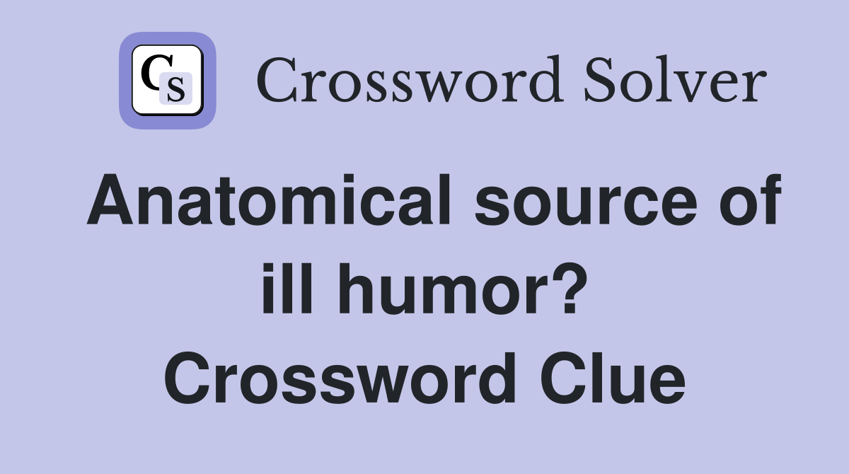 Anatomical source of ill humor? Crossword Clue