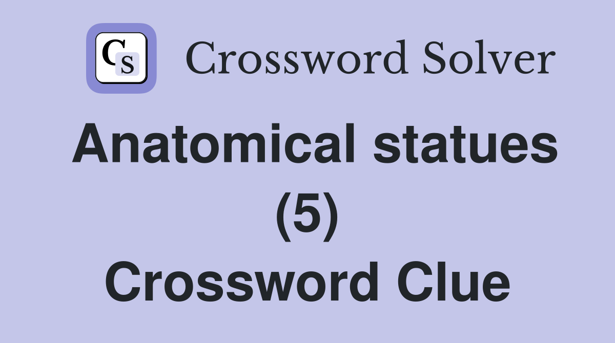 Anatomical statues (5) Crossword Clue