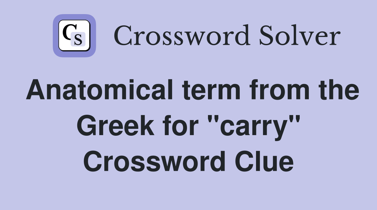 Anatomical term from the Greek for "carry" Crossword Clue