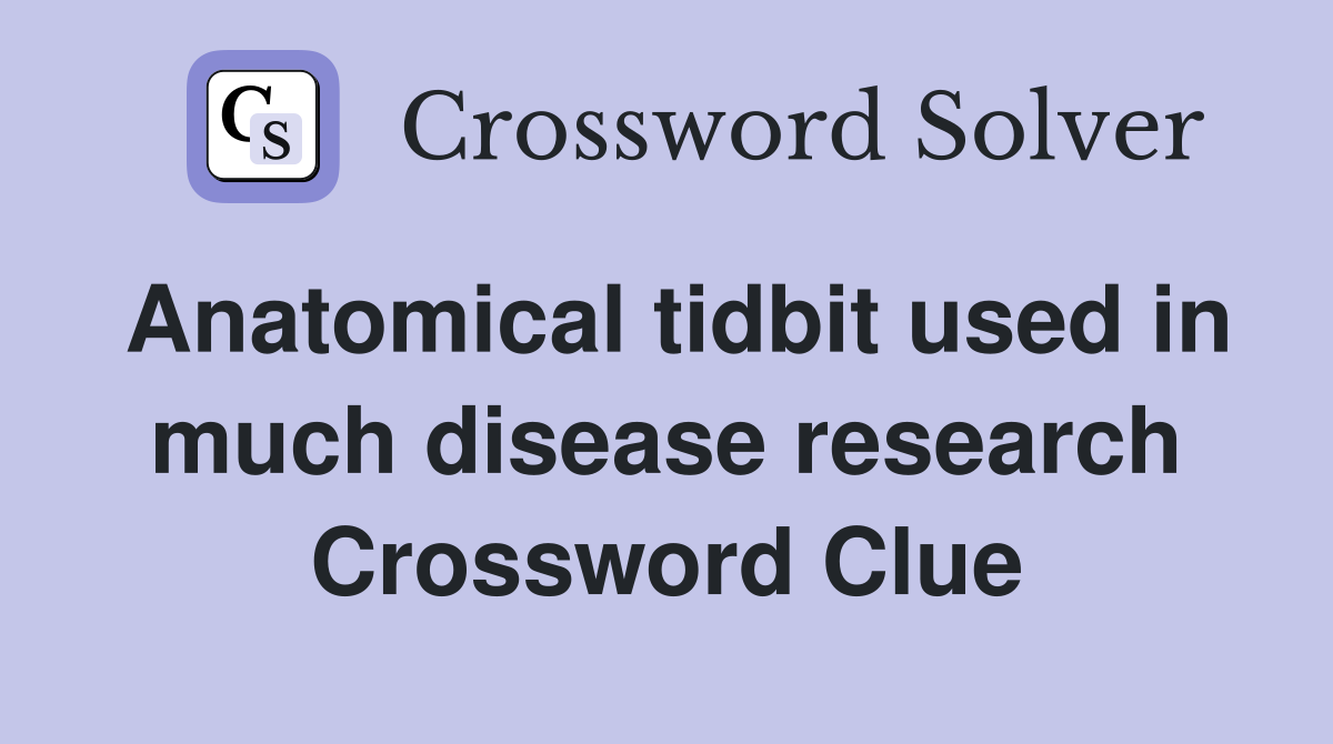 Anatomical tidbit used in much disease research Crossword Clue