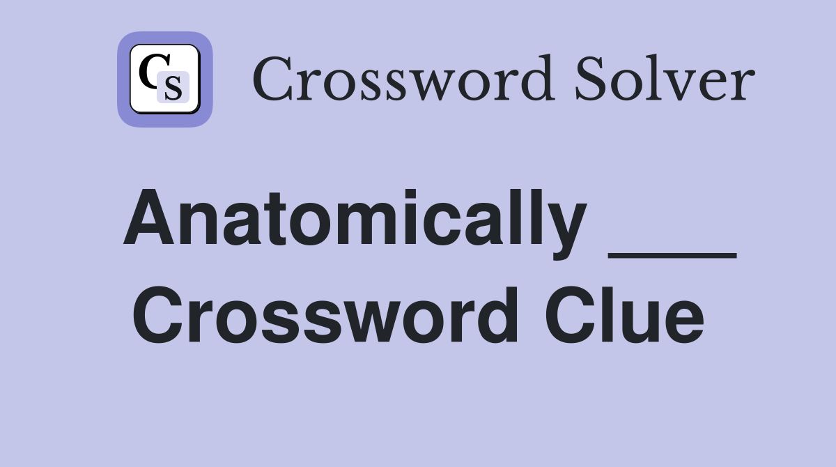 Anatomically ___ Crossword Clue