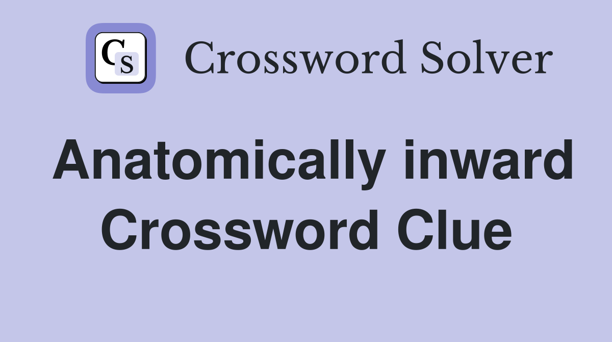 Anatomically inward Crossword Clue
