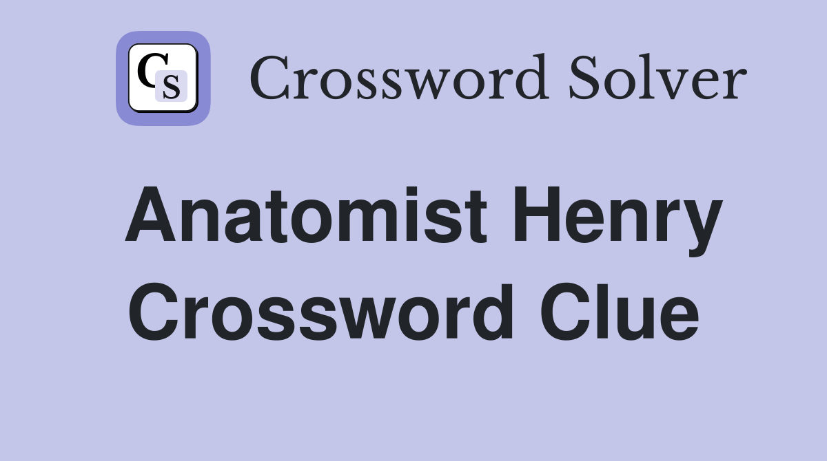Anatomist Henry Crossword Clue