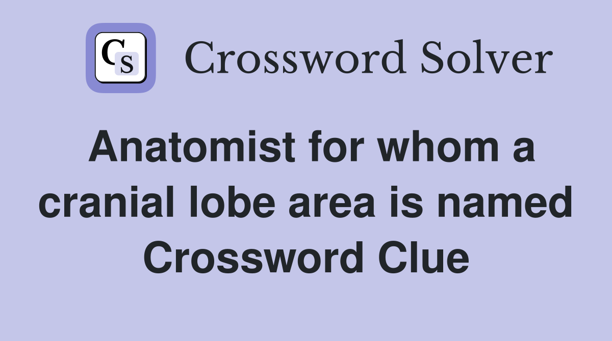 Anatomist for whom a cranial lobe area is named Crossword Clue