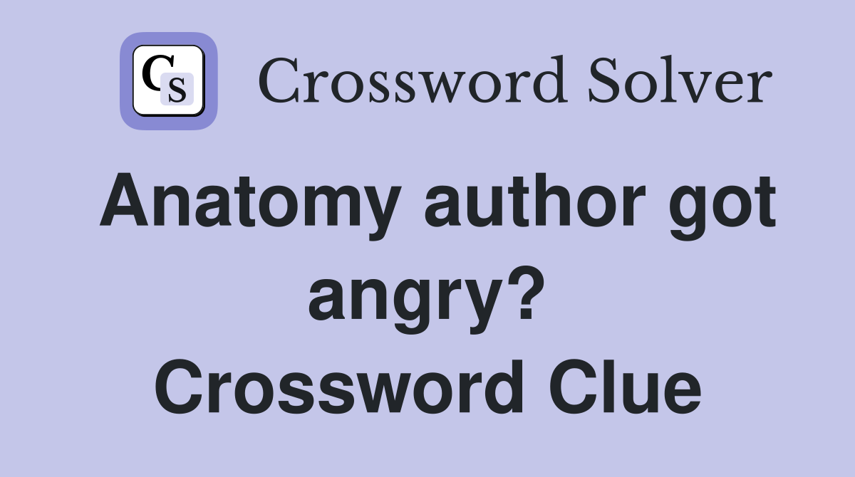 Anatomy author got angry? Crossword Clue
