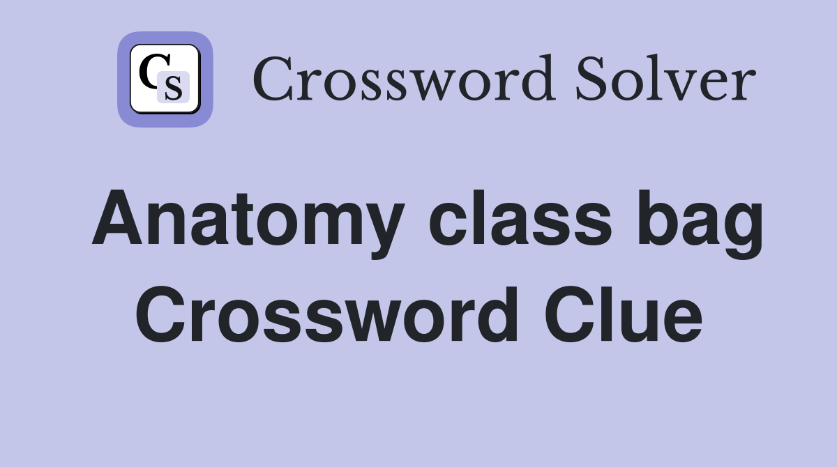 Anatomy class bag Crossword Clue