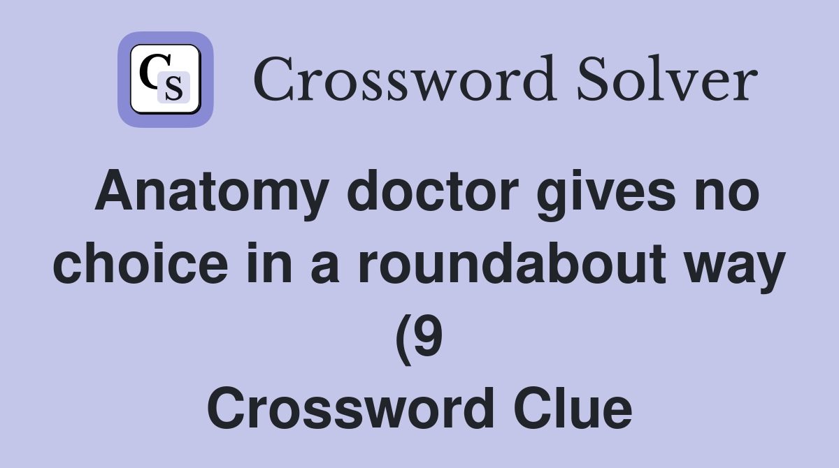 Anatomy doctor gives no choice in a roundabout way (9) Crossword Clue Anatomy doctor gives no choice in a roundabout way (9) Crossword Clue