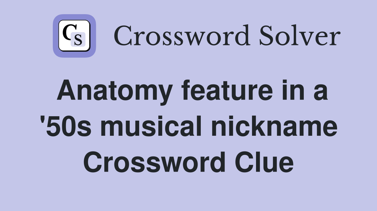 Anatomy feature in a '50s musical nickname Crossword Clue