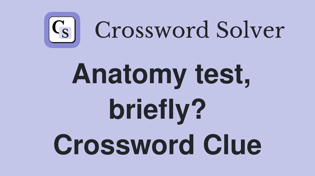Anatomy test, briefly? Crossword Clue