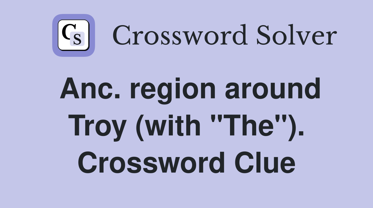 Anc. region around Troy (with "The"). Crossword Clue
