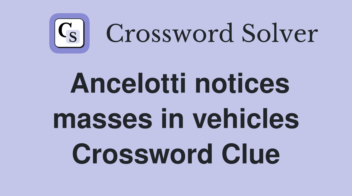 Ancelotti notices masses in vehicles Crossword Clue