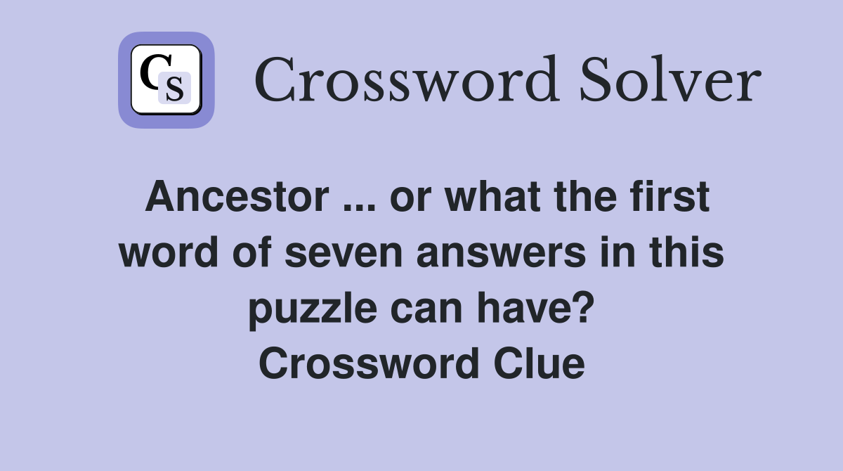 Ancestor ... or what the first word of seven answers in this puzzle can have? Crossword Clue