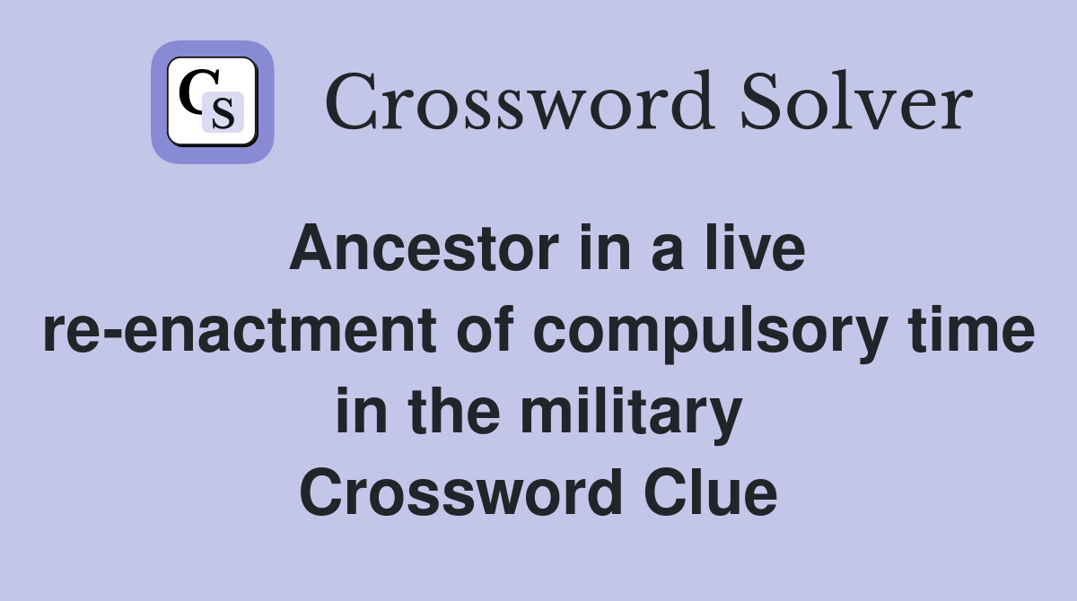 Ancestor in a live re-enactment of compulsory time in the military Crossword Clue