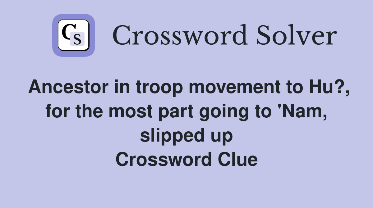 Ancestor in troop movement to Hu?, for the most part going to 'Nam, slipped up Crossword Clue