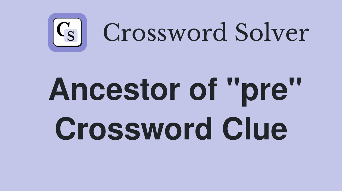 Ancestor of "pre" Crossword Clue