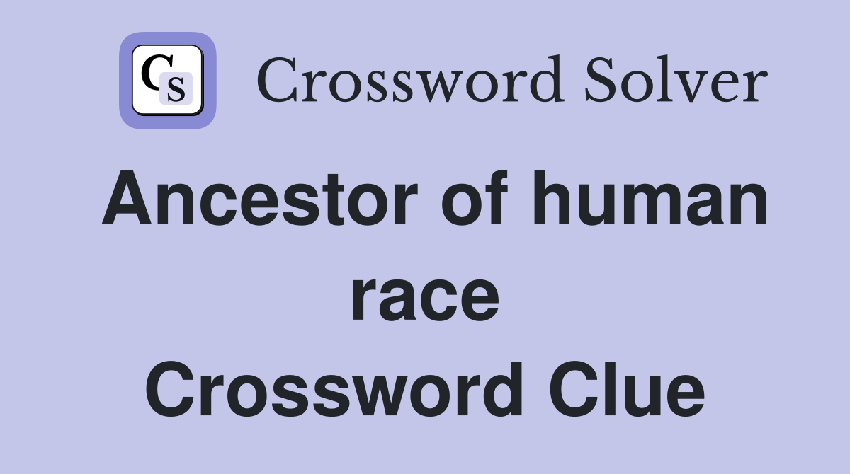 Ancestor of human race Crossword Clue