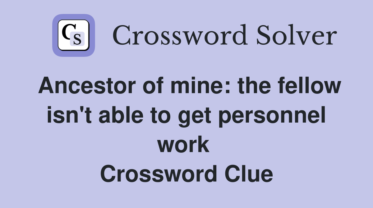 Ancestor of mine: the fellow isn't able to get personnel work  Crossword Clue