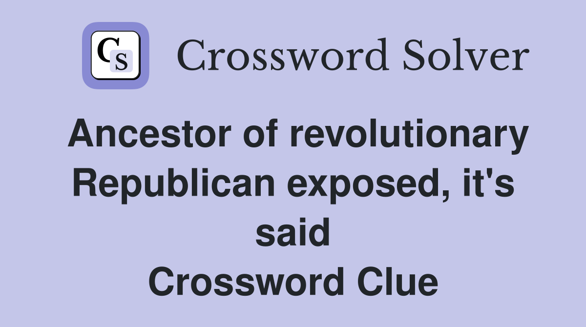Ancestor of revolutionary Republican exposed, it's said Crossword Clue