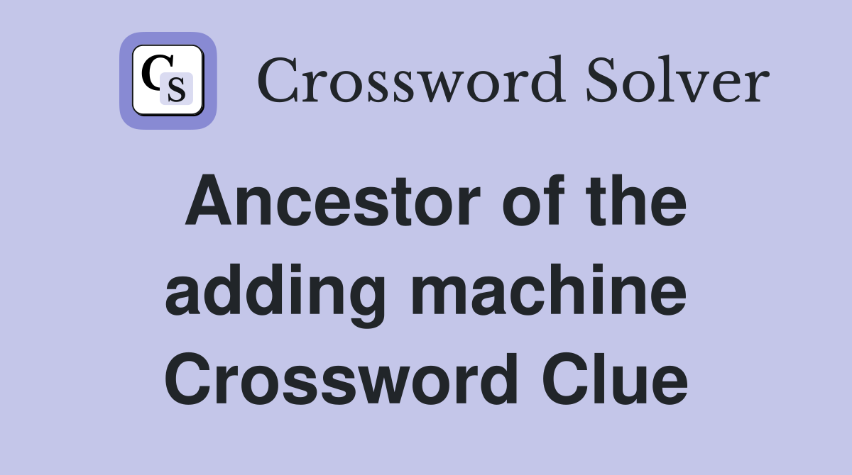 Ancestor of the adding machine Crossword Clue
