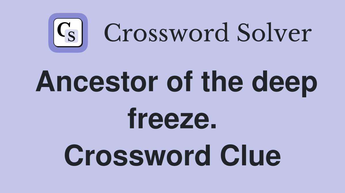 Ancestor of the deep freeze. Crossword Clue