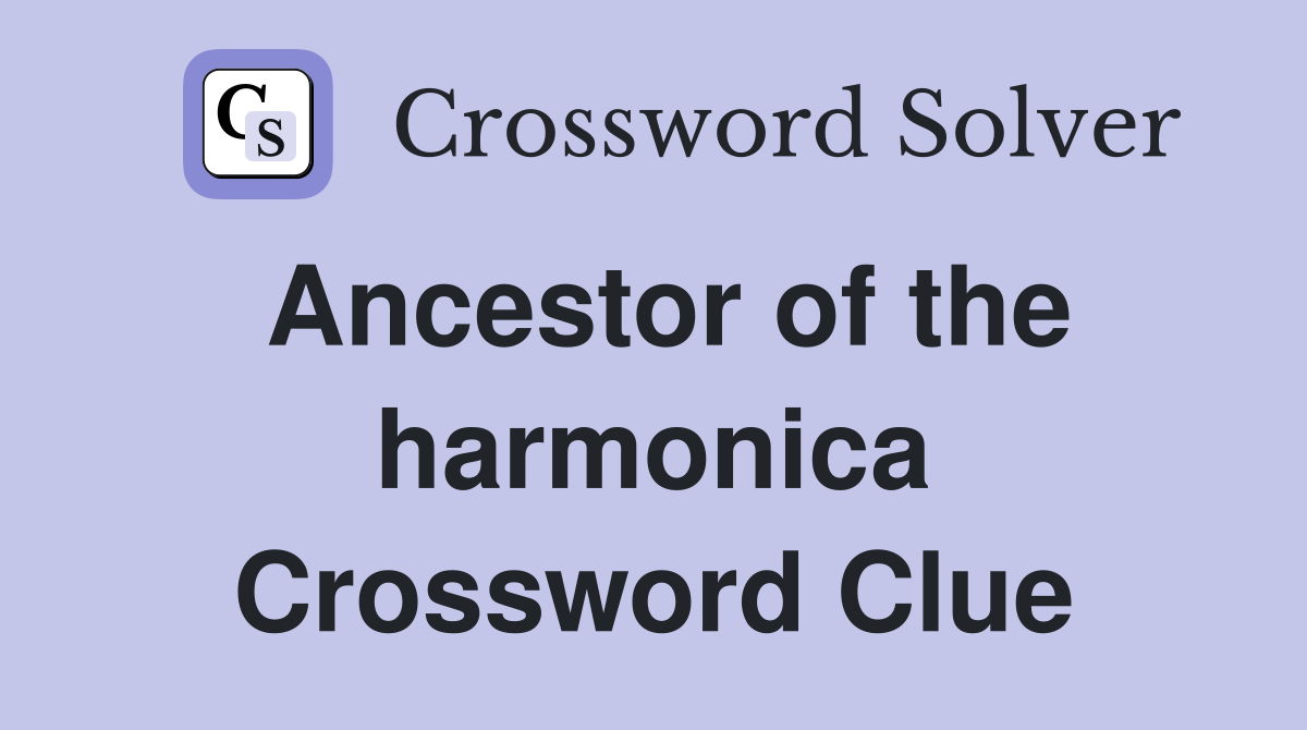 Ancestor of the harmonica Crossword Clue