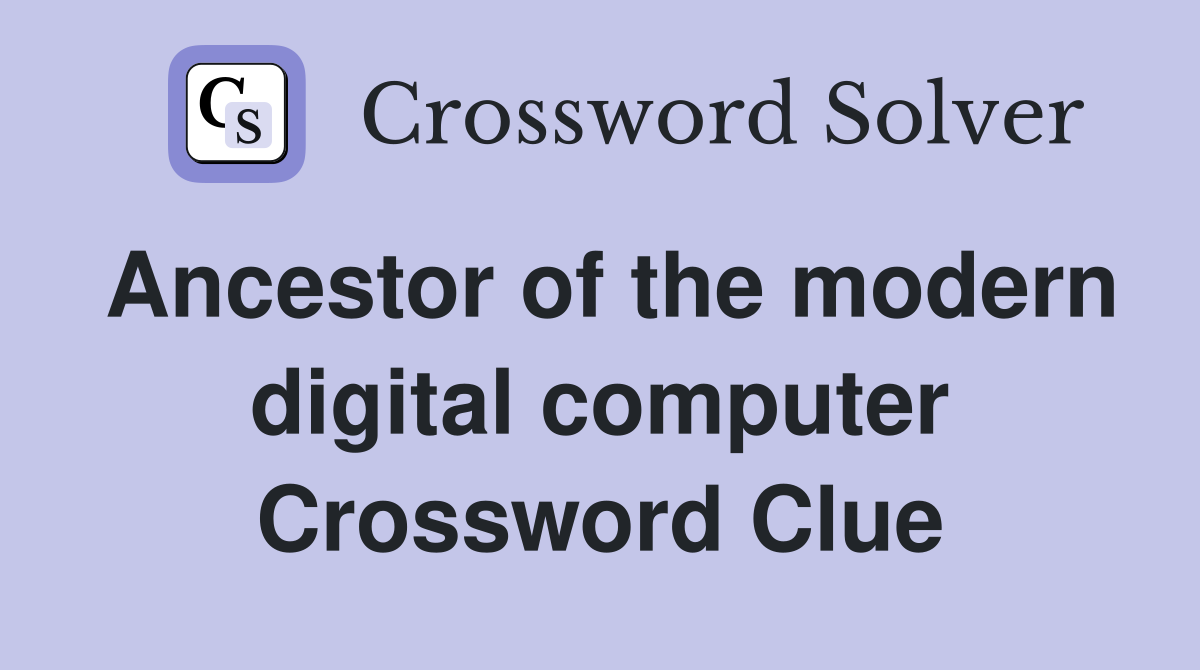 Ancestor of the modern digital computer Crossword Clue
