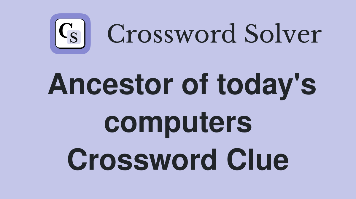Ancestor of today's computers Crossword Clue