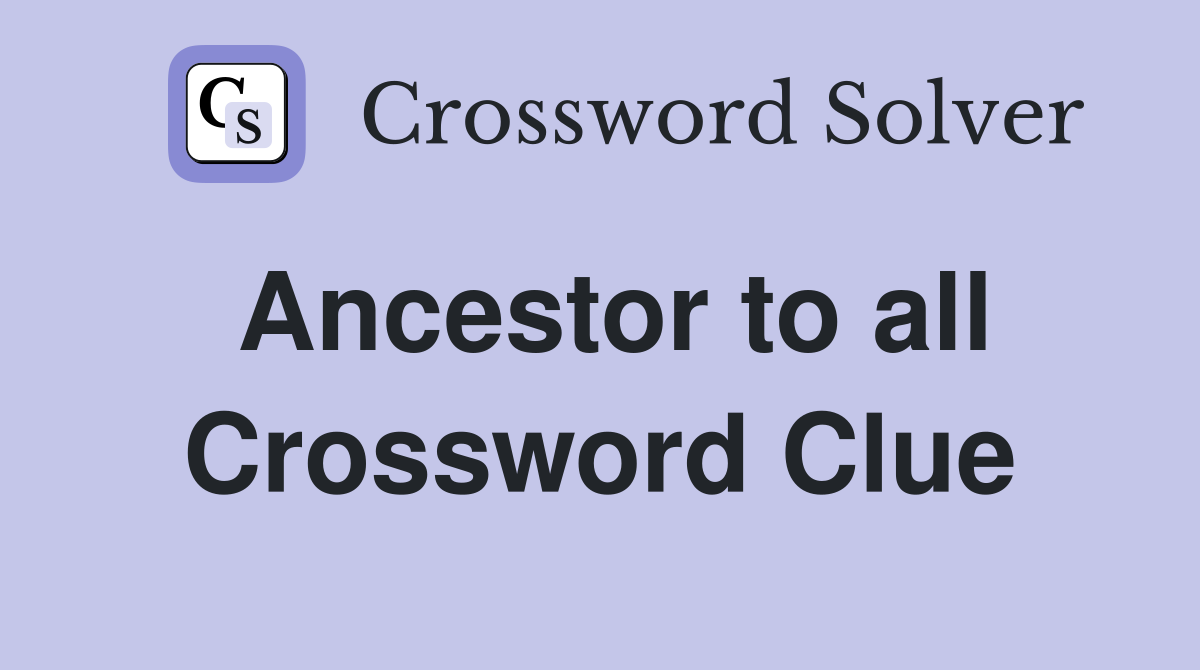 Ancestor to all Crossword Clue