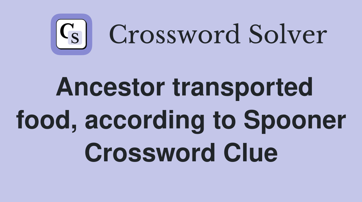 Ancestor transported food, according to Spooner Crossword Clue