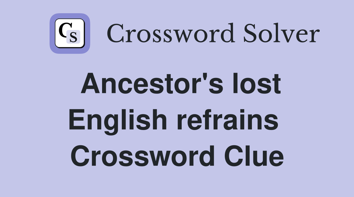 Ancestor's lost English refrains  Crossword Clue