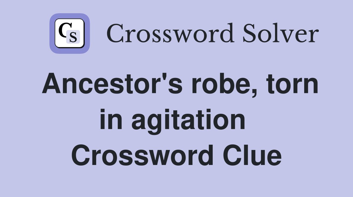 Ancestor's robe, torn in agitation  Crossword Clue