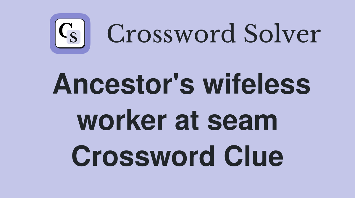 Ancestor's wifeless worker at seam Crossword Clue