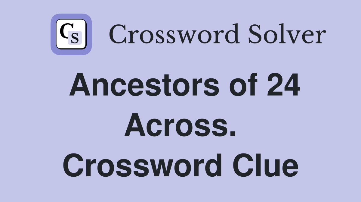 Ancestors of 24 Across. Crossword Clue