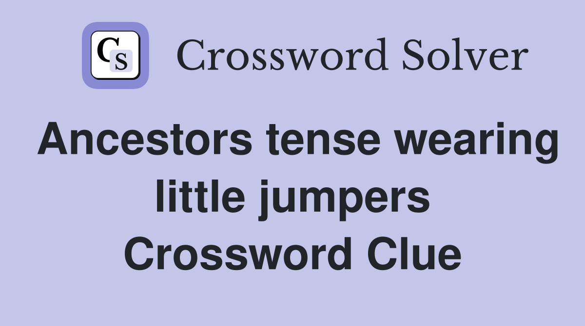 Ancestors tense wearing little jumpers Crossword Clue