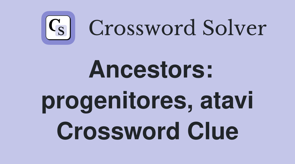 Ancestors: progenitores, atavi Crossword Clue