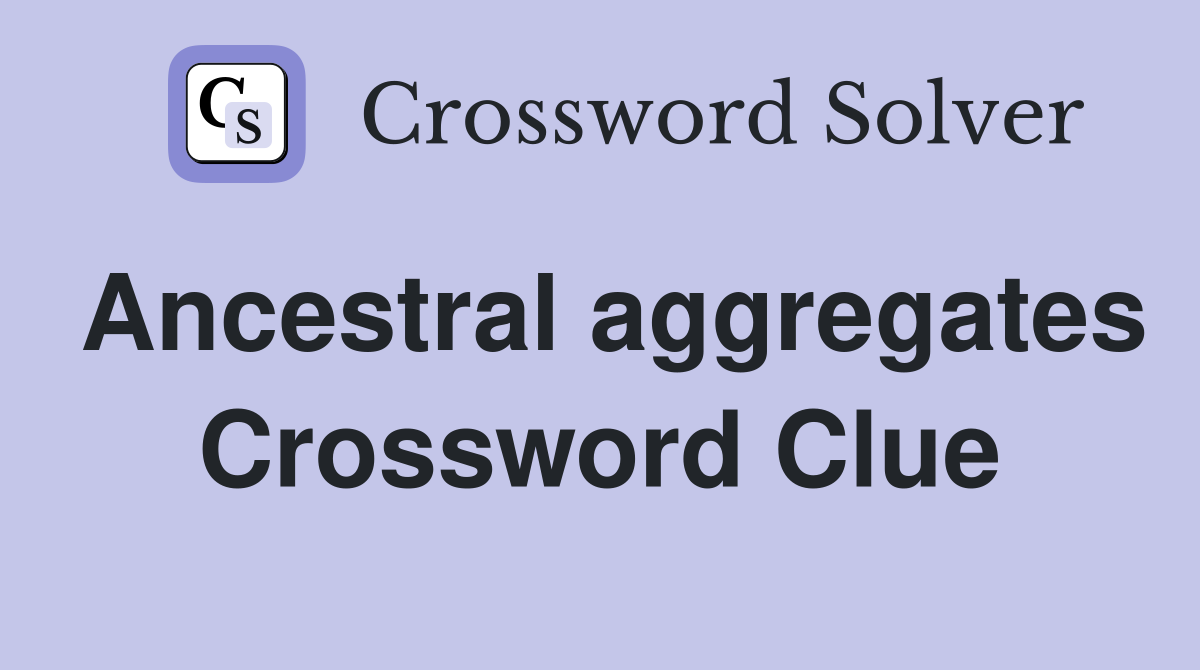 Ancestral aggregates Crossword Clue
