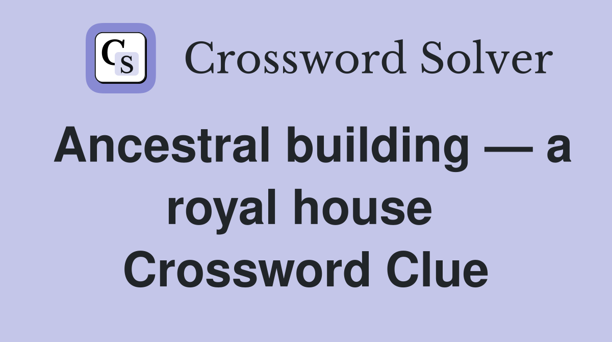 Ancestral building — a royal house  Crossword Clue