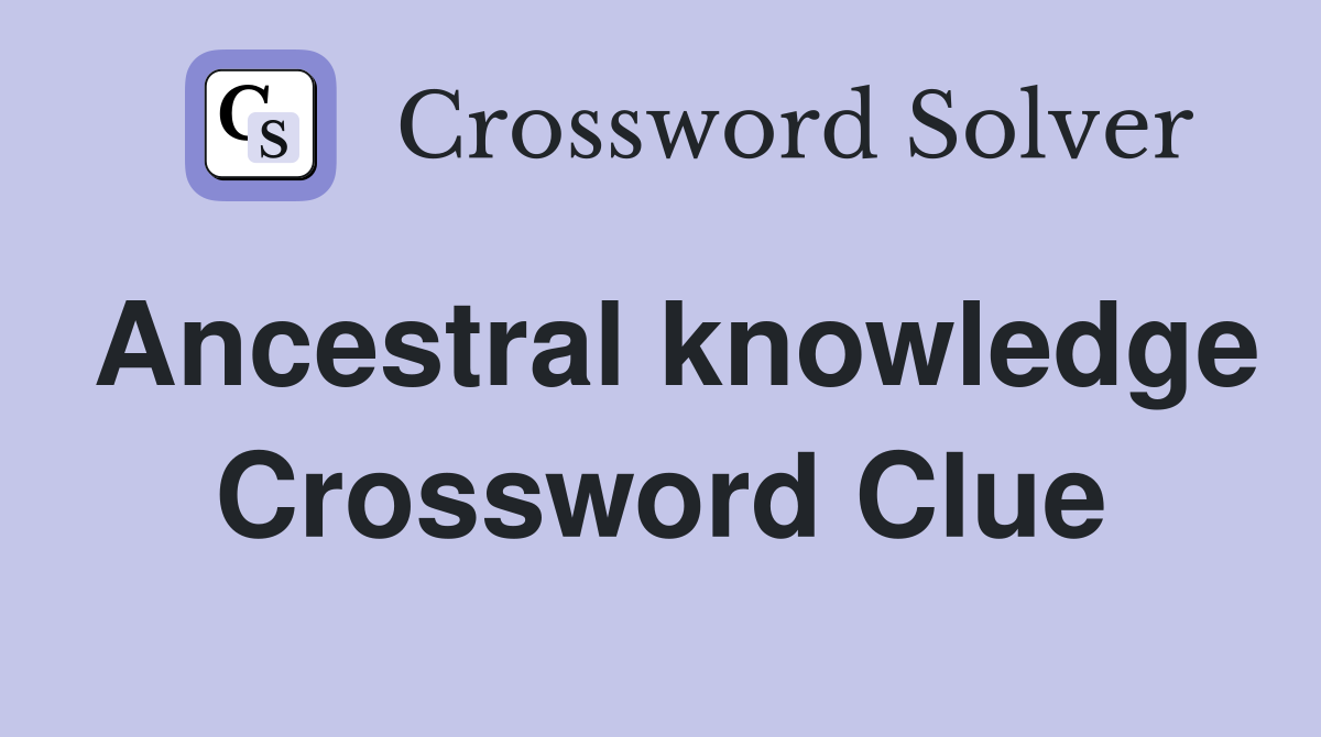 Ancestral knowledge Crossword Clue
