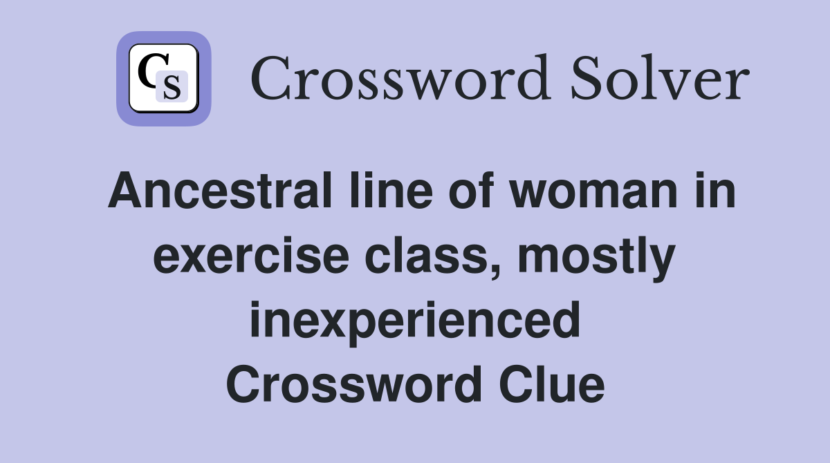 Ancestral line of woman in exercise class, mostly inexperienced Crossword Clue