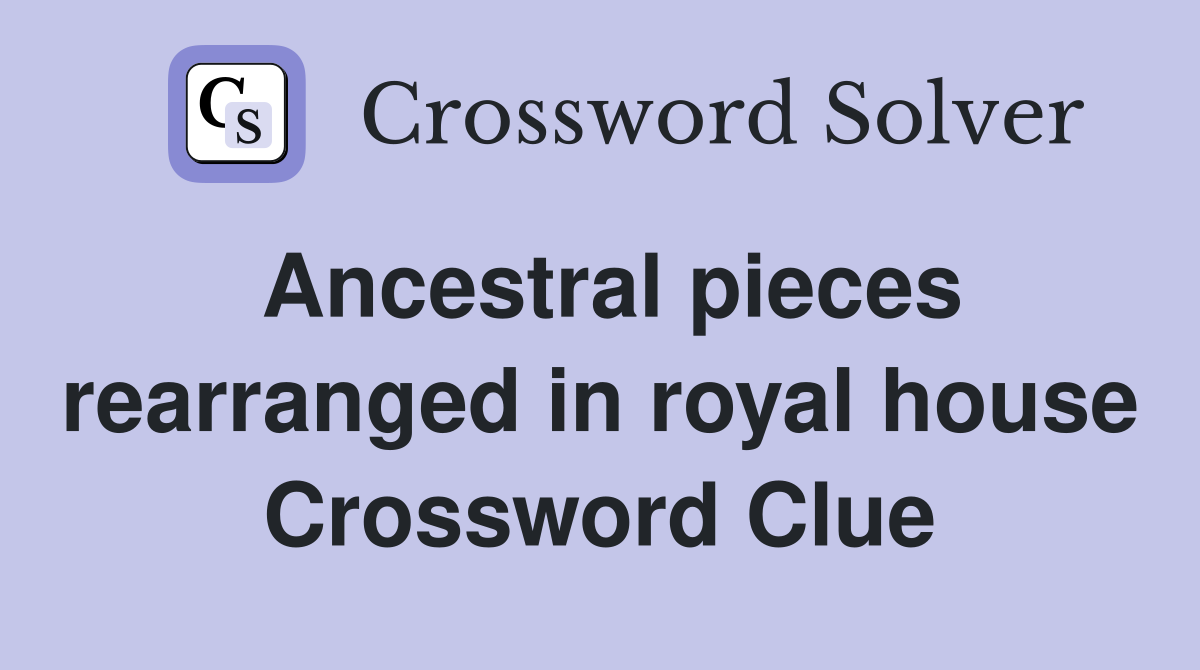 Ancestral pieces rearranged in royal house Crossword Clue