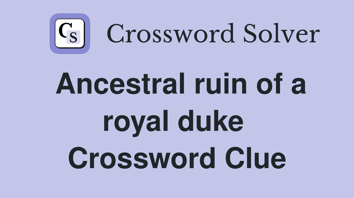 Ancestral ruin of a royal duke  Crossword Clue