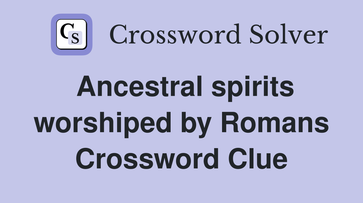 Ancestral spirits worshiped by Romans Crossword Clue