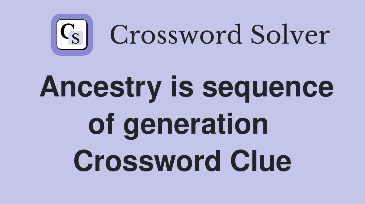 Ancestry is sequence of generation  Crossword Clue