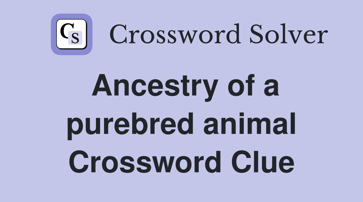 Ancestry of a purebred animal Crossword Clue