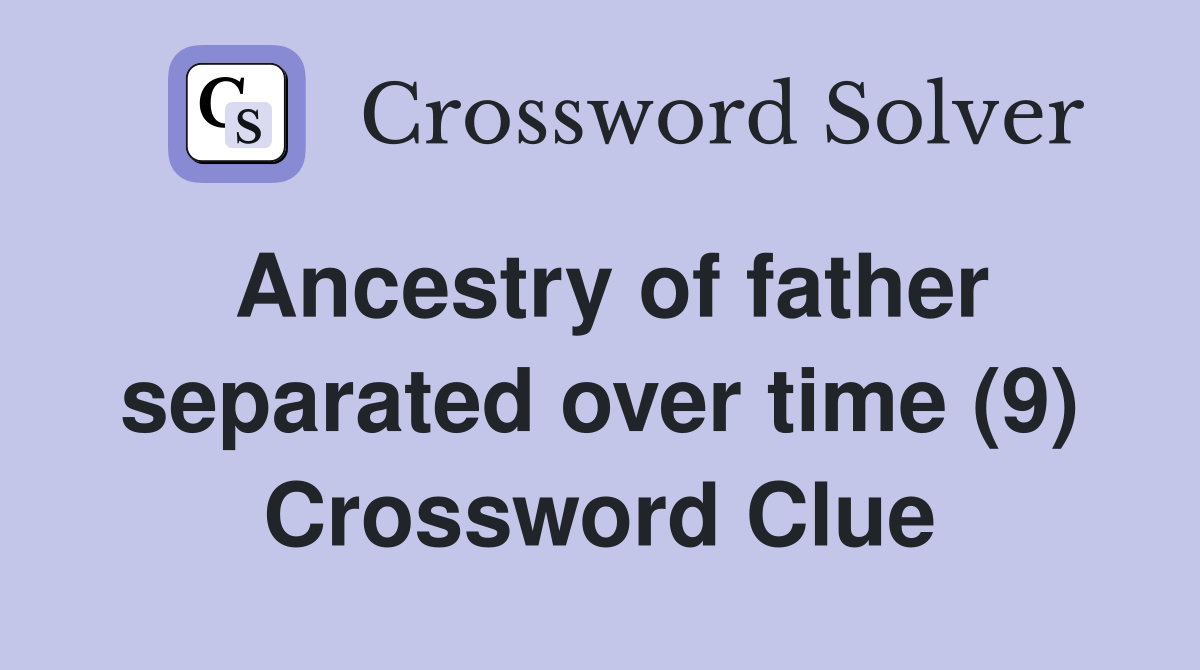 Ancestry of father separated over time (9) Crossword Clue