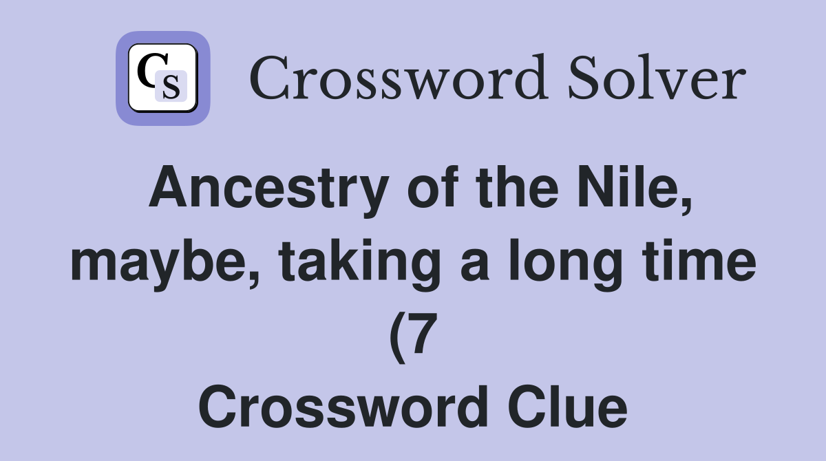 Ancestry of the Nile maybe taking a long time (7) Crossword Clue Ancestry of the Nile maybe taking a long time (7) Crossword Clue