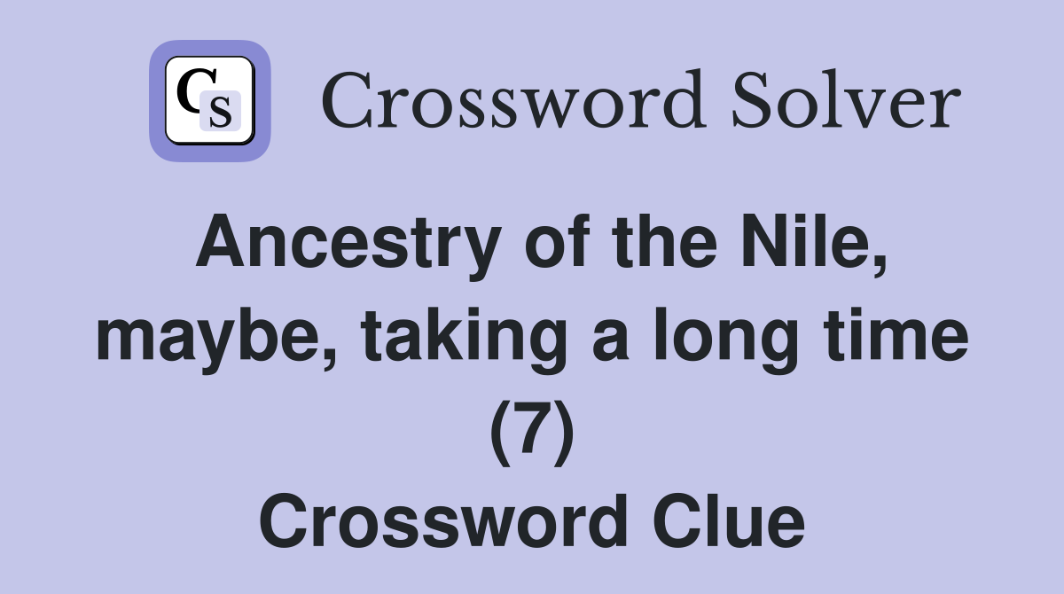 Ancestry of the Nile maybe taking a long time (7) Crossword Clue