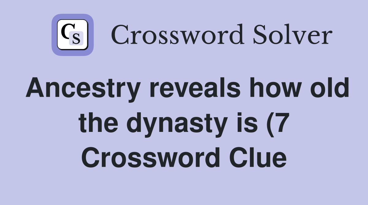 Ancestry reveals how old the dynasty is (7) Crossword Clue Answers Ancestry reveals how old the dynasty is (7) Crossword Clue Answers