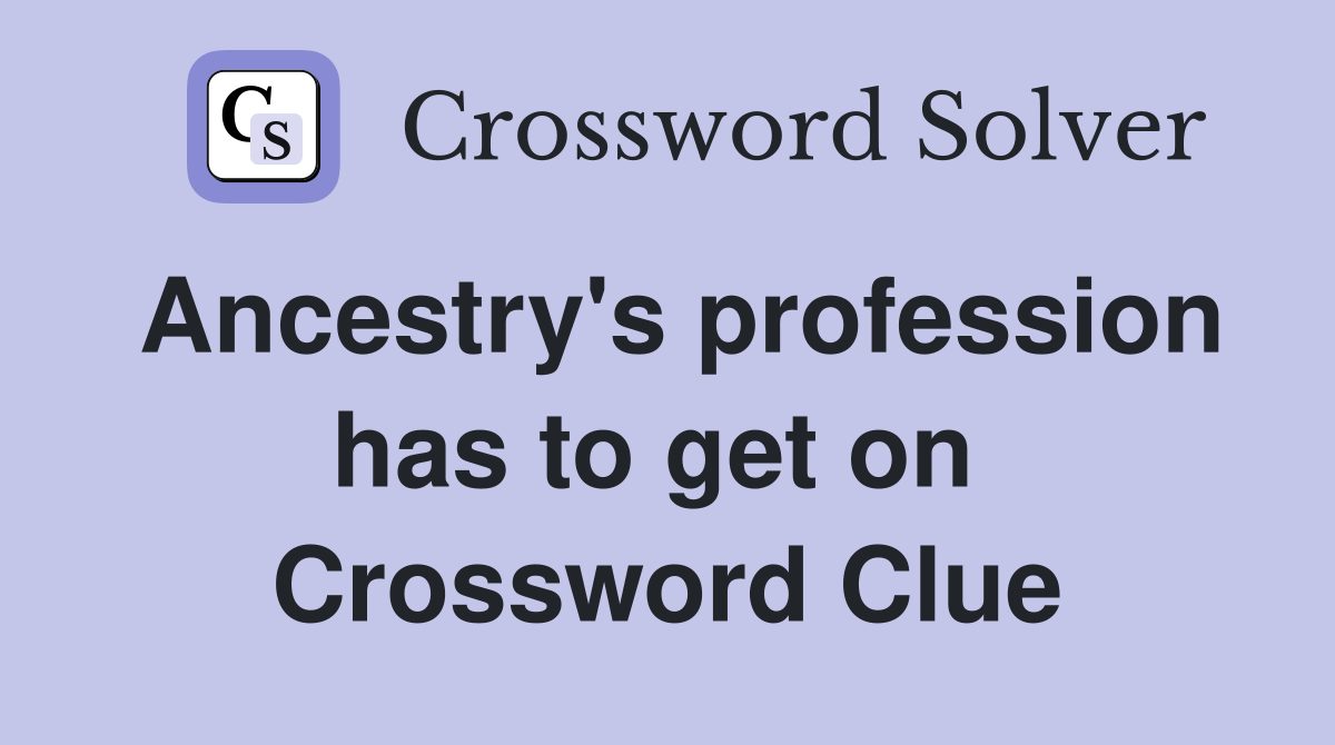 Ancestry's profession has to get on  Crossword Clue