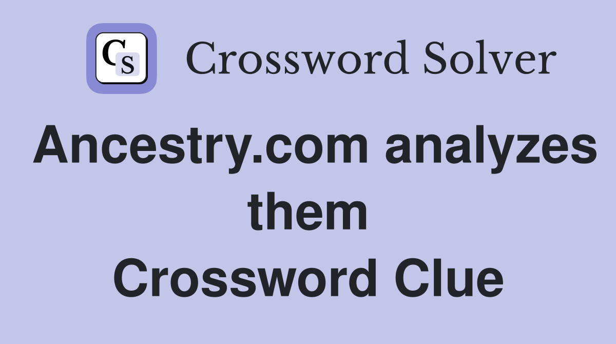 Ancestry.com analyzes them Crossword Clue